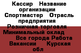 Кассир › Название организации ­ Спортмастер › Отрасль предприятия ­ Розничная торговля › Минимальный оклад ­ 28 650 - Все города Работа » Вакансии   . Курская обл.